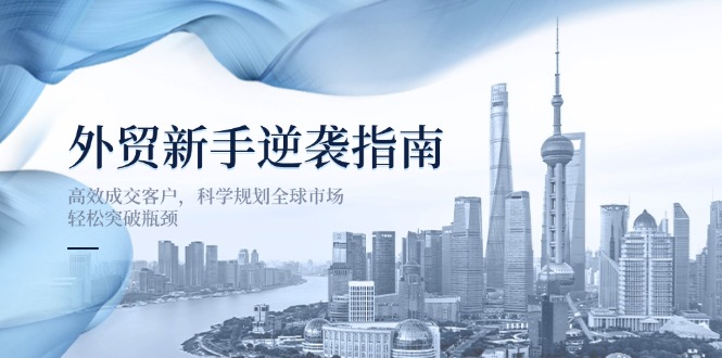 外贸新手逆袭指南：高效成交客户，科学规划全球市场，轻松突破瓶颈-牵机网
