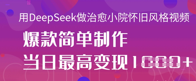 用DeepSeek做治愈小院怀旧风格视频，爆款轻松制作，当日最高变现1k-牵机网