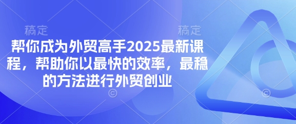 帮你成为外贸高手2025最新课程，帮助你以最快的效率，最稳的方法进行外贸创业-牵机网