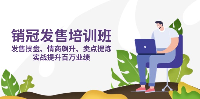 销冠 发售培训班：发售 操盘+情商 飙升+卖点 提炼，实战提升百万业绩-牵机网