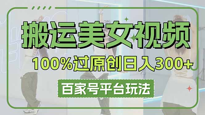 搬运美女视频100%过原创大揭秘，百家号平台玩法，轻松日入3000+(可矩阵-牵机网