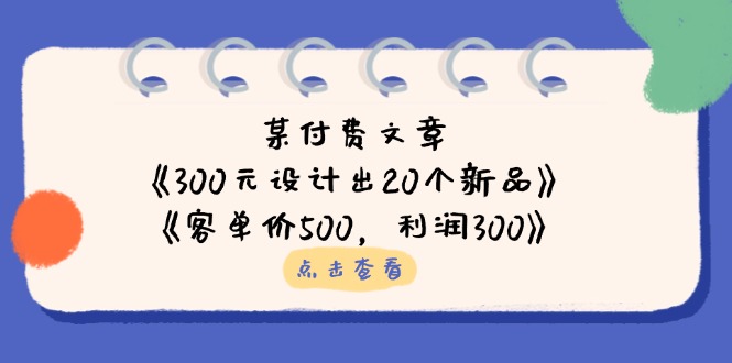某付费文章：《300元设计出20个新品》+《客单价500，利润300》-牵机网