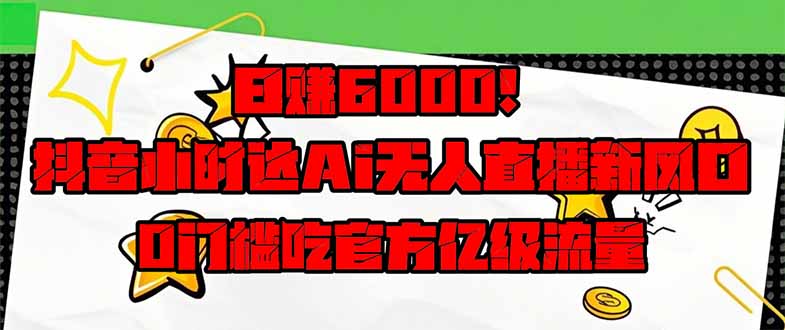 日赚6000+！抖音小时达Ai无人直播躺赚新风口，0门槛吃官方亿级流量！-牵机网