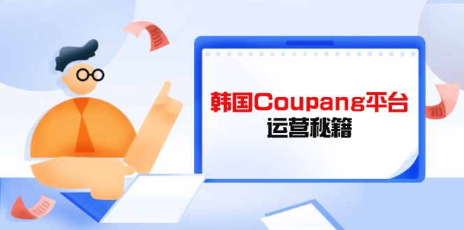 Coupang平台运营秘籍，酷胖卖家必修课，助力卖家提升平台竞争力-牵机网