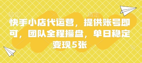 快手小店代运营，提供账号即可，团队全程操盘，单日稳定变现5张【揭秘】-牵机网