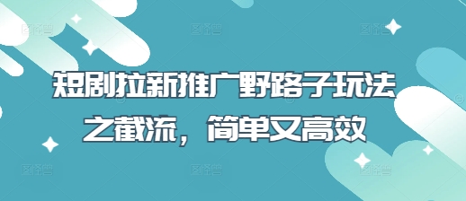 短剧拉新推广野路子玩法之截流，简单又高效-牵机网