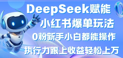 DeepSeek赋能小红书爆单玩法0粉新手小白都能操作，执行力跟上收益轻松上W，懒人勿做-牵机网