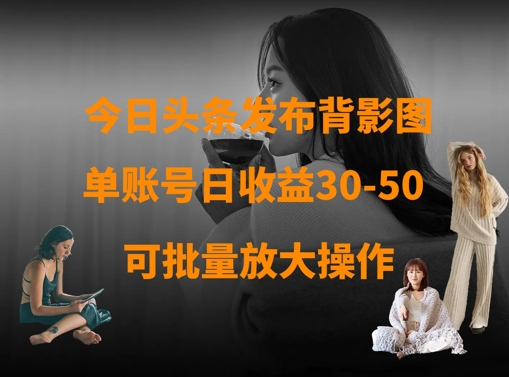 今日头条发布背影图，单账号日收益30-50，可放大操作-牵机网