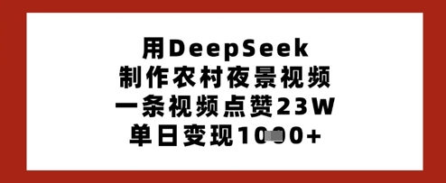 用DeepSeek制作农村夜景视频，一条视频点赞23W，单日变现多张-牵机网