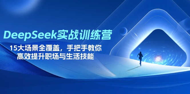 DeepSeek实战训练营，15大场景全覆盖，手把手教你高效提升职场与生活技能-牵机网