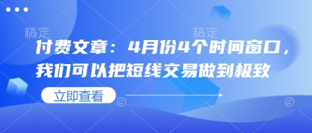 付费文章：4月份4个时间窗口，我们可以把短线交易做到极致-牵机网