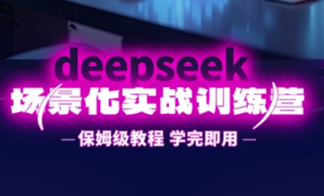 DeepSeek场景化实战训练营，保姆级教程，学完即用，手把手教你用DeepSeek提升效率-牵机网