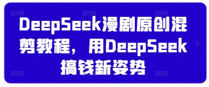 DeepSeek漫剧原创混剪教程，用DeepSeek搞钱新姿势-牵机网