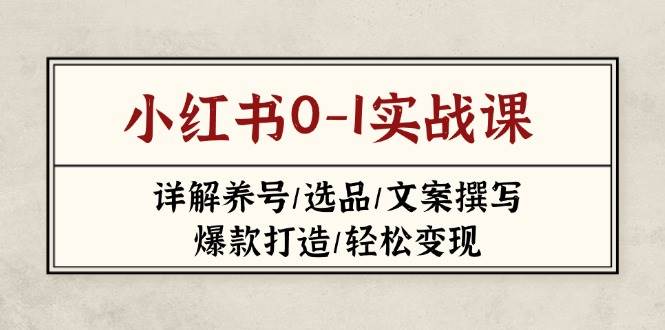 小红书0-1实战课(2023-2025)，详解养号/选品/文案撰写/爆款打造/轻松变现-牵机网