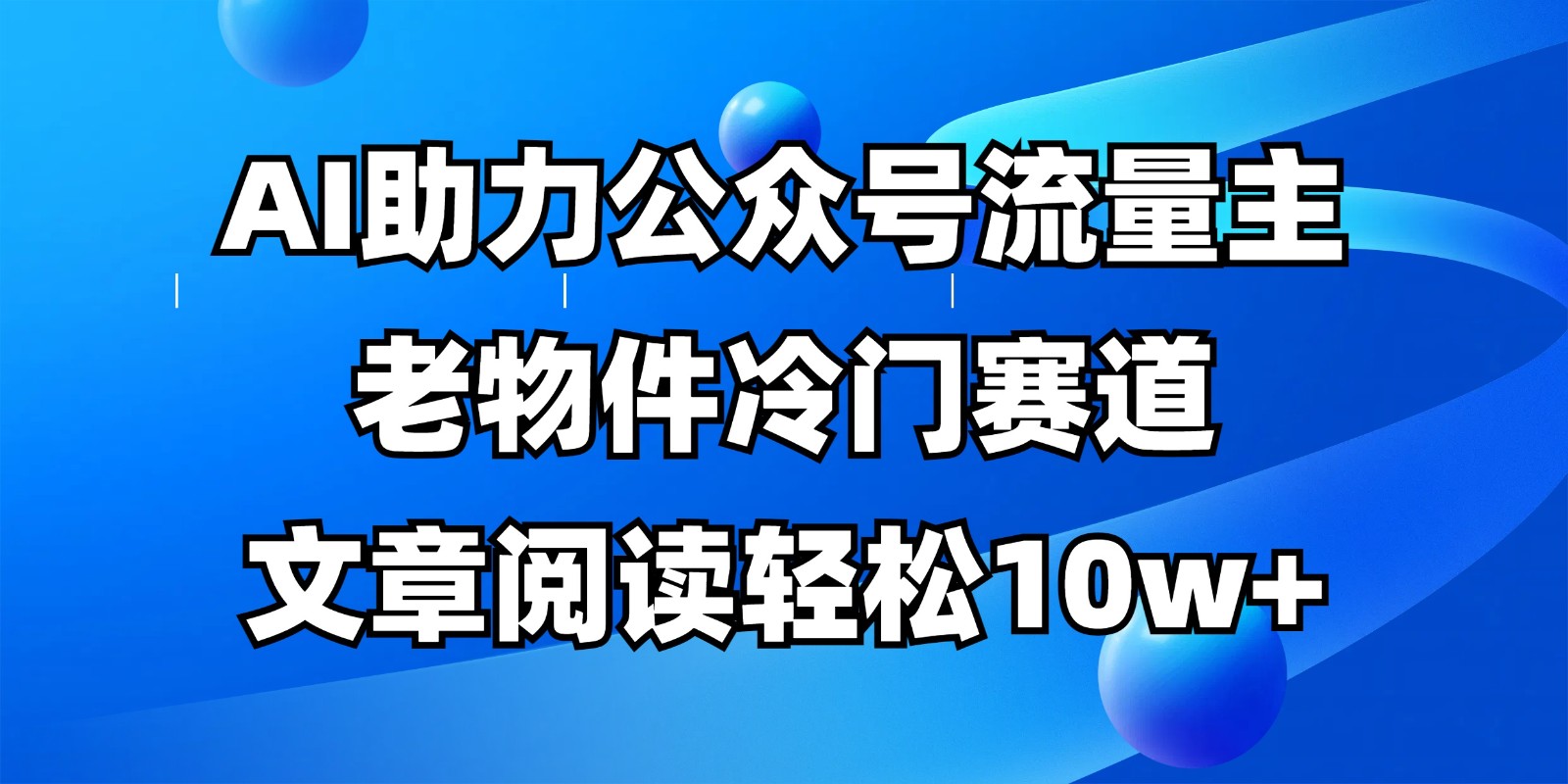 公众号流量主冷门赛道，AI助力，文章阅读轻松10w+，全流程详细教程-牵机网