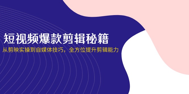 短视频爆款剪辑秘籍，从剪映实操到自媒体技巧，全方位提升剪辑能力-牵机网