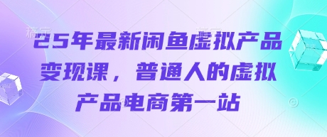 25年最新闲鱼虚拟产品变现课，普通人的虚拟产品电商第一站-牵机网