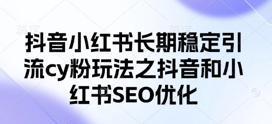抖音小红书长期稳定引流cy粉玩法之抖音和小红书SEO优化-牵机网