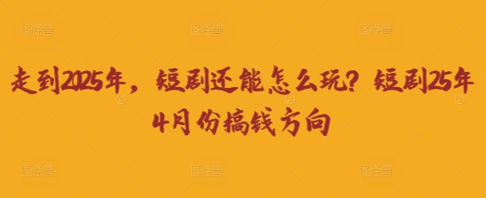 走到2025年，短剧还能怎么玩？短剧25年4月份搞钱方向-牵机网