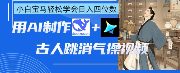 AI古人跳消气操视频制作，deepseek+即梦，小白宝马轻松学会日入四位数-牵机网