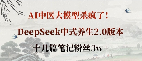 AI中医大模型杀疯了！DeepSeek中式养生2.0版本，十几篇笔记粉丝3w+-牵机网
