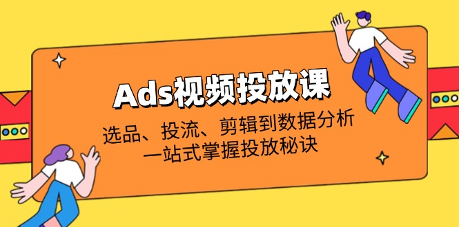 Ads视频投放课全解析：选品、投流、剪辑到数据分析，一站式掌握投放秘诀-牵机网