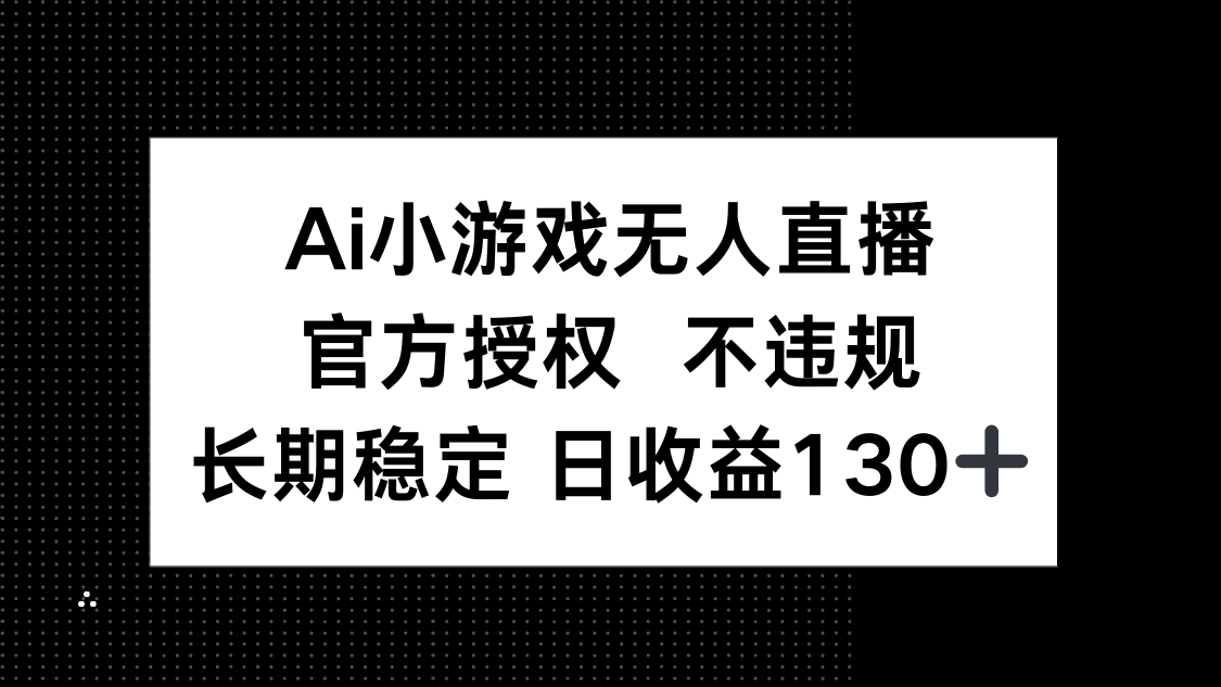 AI小游戏无人直播，官方授权 不违规，单日平均收益130+-牵机网