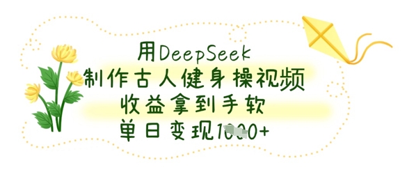 用DeepSeek制作古人健身操视频，收益拿到手软，单日变现数张-牵机网