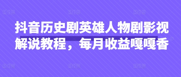 抖音历史剧英雄人物剧影视解说教程，每月收益嘎嘎香-牵机网