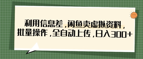 利用信息差，闲鱼卖虚拟资料，批量操作，全自动上传，日入3张-牵机网
