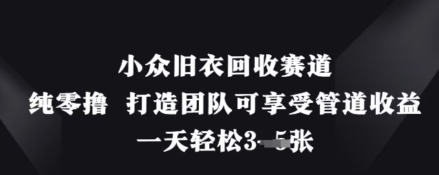 小众旧衣回收赛道，纯零撸 打造团队可享受管道收益，一天轻松3张-牵机网