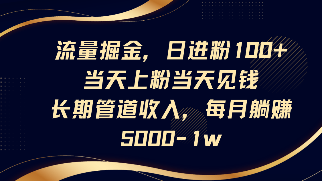 流量掘金，日进粉100+,当天上粉当天见钱，长期管道收入，每月躺赚5000-1w-牵机网
