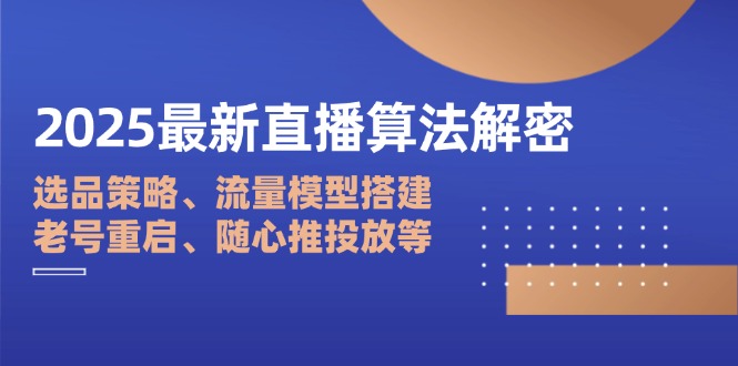 2025最新直播算法解密：选品策略、流量模型搭建、老号重启、随心推投放等-牵机网