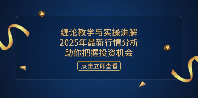 缠论教学与实操讲解，2025年最新行情分析，助你把握投资机会-牵机网