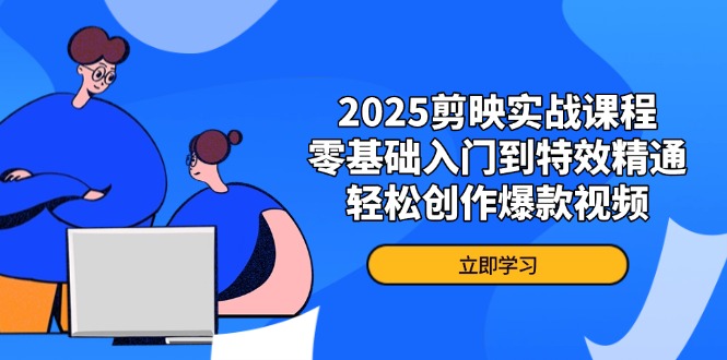 2025剪映实战课程，零基础入门到特效精通，轻松创作爆款视频-牵机网
