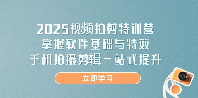 2025视频拍剪特训营，掌握软件基础与特效，手机拍摄剪辑一站式提升-牵机网