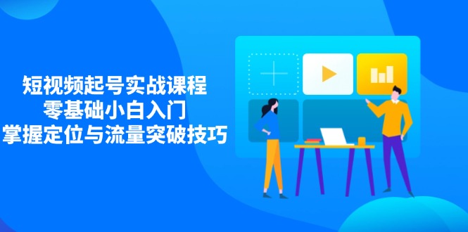 短视频起号实战课程，零基础小白入门，掌握定位与流量突破技巧-牵机网