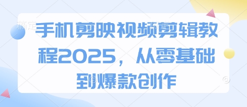 手机剪映视频剪辑教程2025，从零基础到爆款创作-牵机网