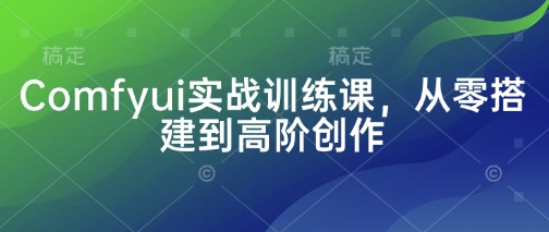 Comfyui实战训练课，从零搭建到高阶创作-牵机网