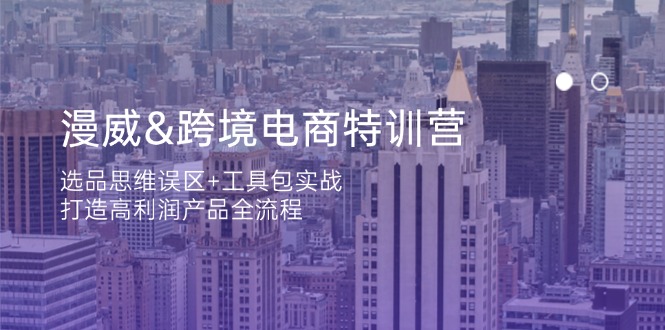 漫威 跨境电商特训营：选品思维误区+工具包实战，打造高利润产品全流程-牵机网