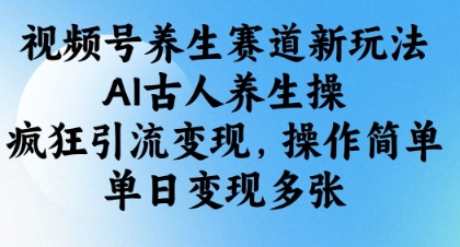 视频号养生赛道新玩法，AI古人养生操，疯狂引流变现，操作简单，单日变现多张-牵机网