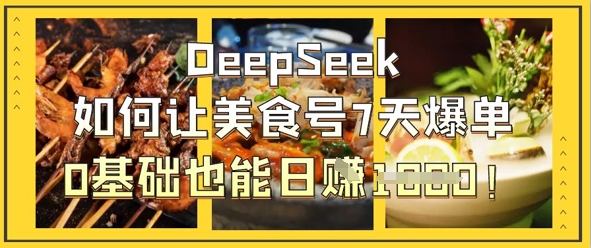 DeepSeek如何让美食号7天爆单，0基础也能日入1k-牵机网