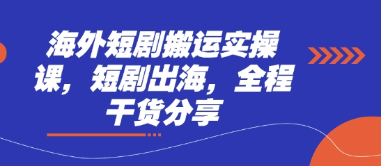 海外短剧搬运实操课，短剧出海，全程干货分享-牵机网