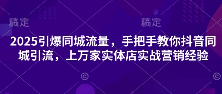 2025引爆同城流量，手把手教你抖音同城引流，上万家实体店实战营销经验-牵机网