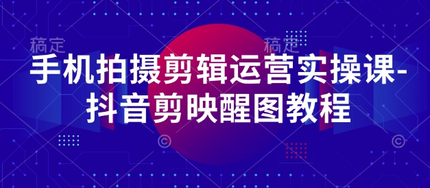 手机拍摄剪辑运营实操课-抖音剪映醒图教程-牵机网