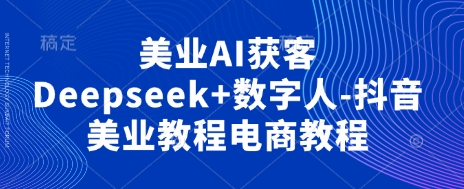 美业AI获客Deepseek+数字人-抖音美业教程电商教程-牵机网