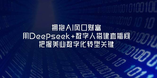 拥抱AI风口财富：用Deepseek+数字人搭建直播间，把握美业数字化转型关键-牵机网