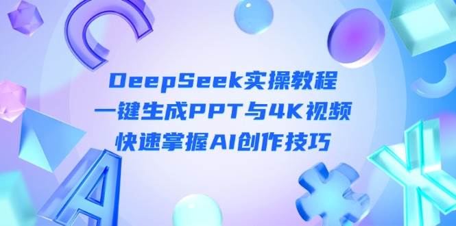 DeepSeek入门实操教程：一键生成PPT与4K视频，快速掌握AI创作技巧-牵机网