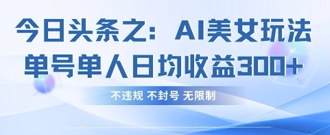 今日头条之AI美女玩法单号单人日均收益3张+，不违规 不封号 无限制-牵机网