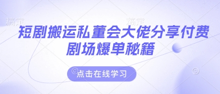 短剧搬运私董会大佬分享付费剧场爆单秘籍-牵机网